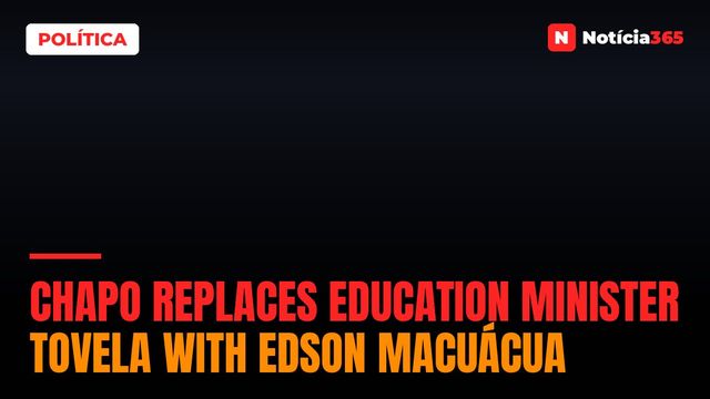 Chapo Replaces Education Minister Tovela With Edson Macuácua