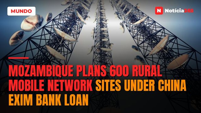 Mozambique Plans 600 Rural Mobile Network Sites Under China Exim Bank Loan