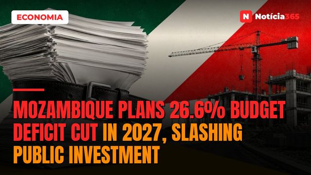 Mozambique Plans 26.6% Budget Deficit Cut in 2027, Slashing Public Investment