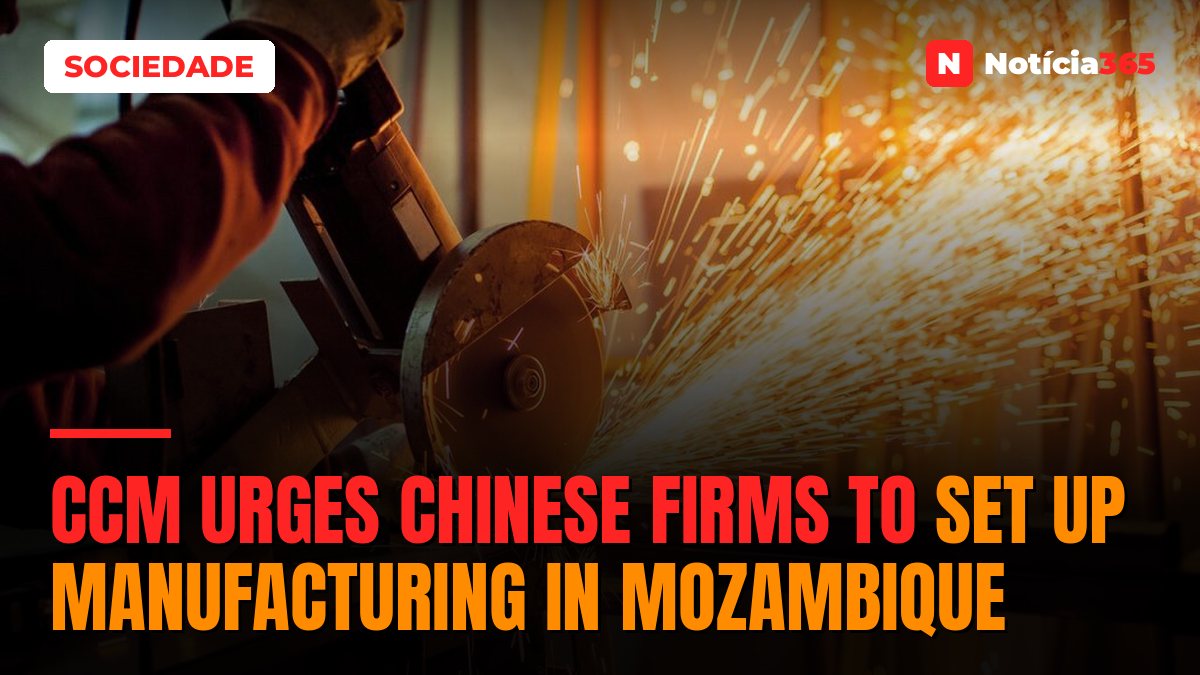 CCM Urges Chinese Firms to Set Up Manufacturing in Mozambique