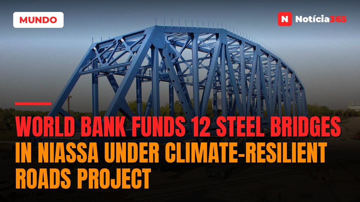 World Bank Funds 12 Steel Bridges in Niassa Under Climate-Resilient Roads Project