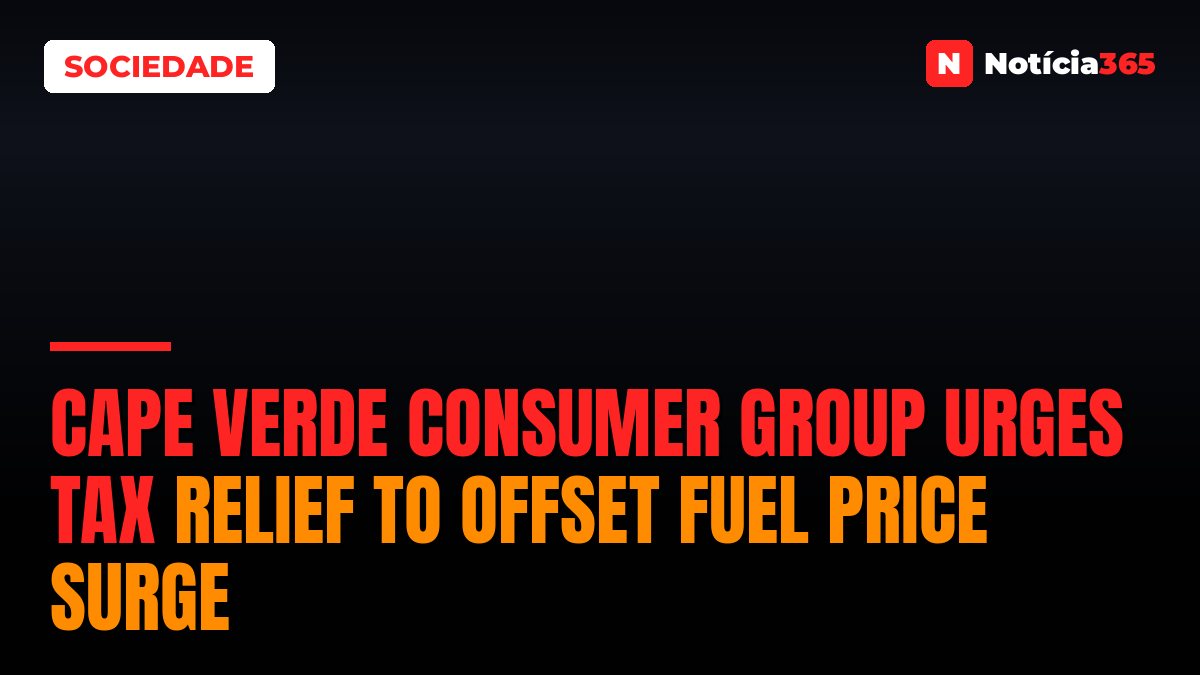 Cape Verde Consumer Group Urges Tax Relief to Offset Fuel Price Surge