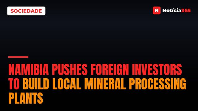 Namibia Pushes Foreign Investors to Build Local Mineral Processing Plants