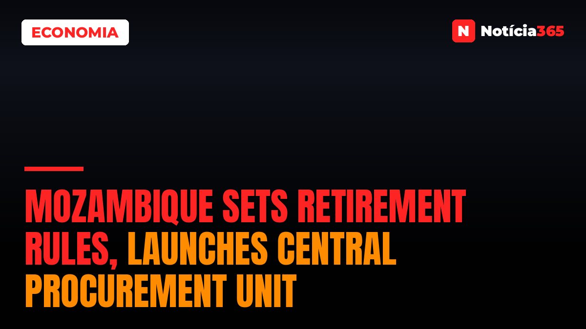 Mozambique Sets Retirement Rules, Launches Central Procurement Unit