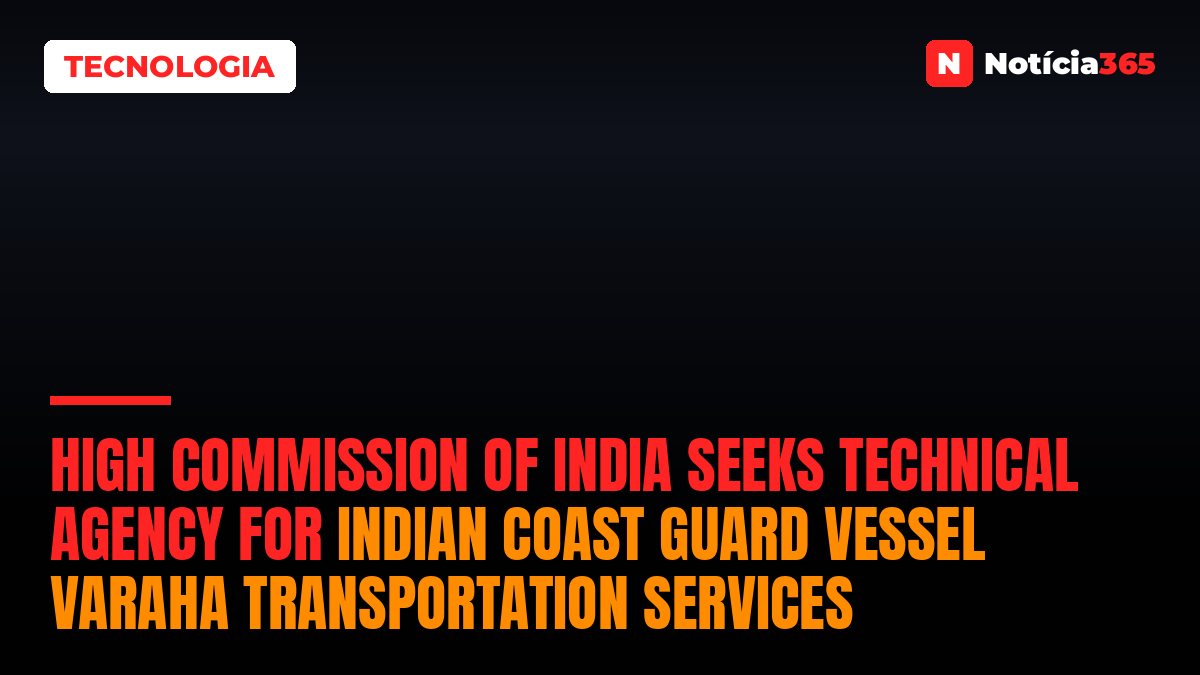 High Commission of India Seeks Technical Agency for Indian Coast Guard Vessel Varaha Transportation Services