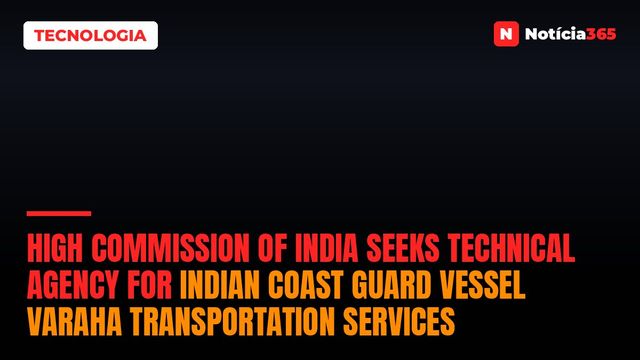 High Commission of India Seeks Technical Agency for Indian Coast Guard Vessel Varaha Transportation Services
