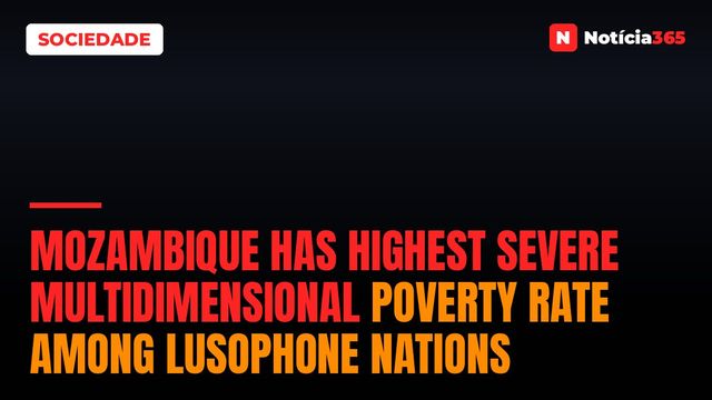 Mozambique Has Highest Severe Multidimensional Poverty Rate Among Lusophone Nations