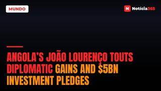 Angola’s João Lourenço Touts Diplomatic Gains and $5bn Investment Pledges
