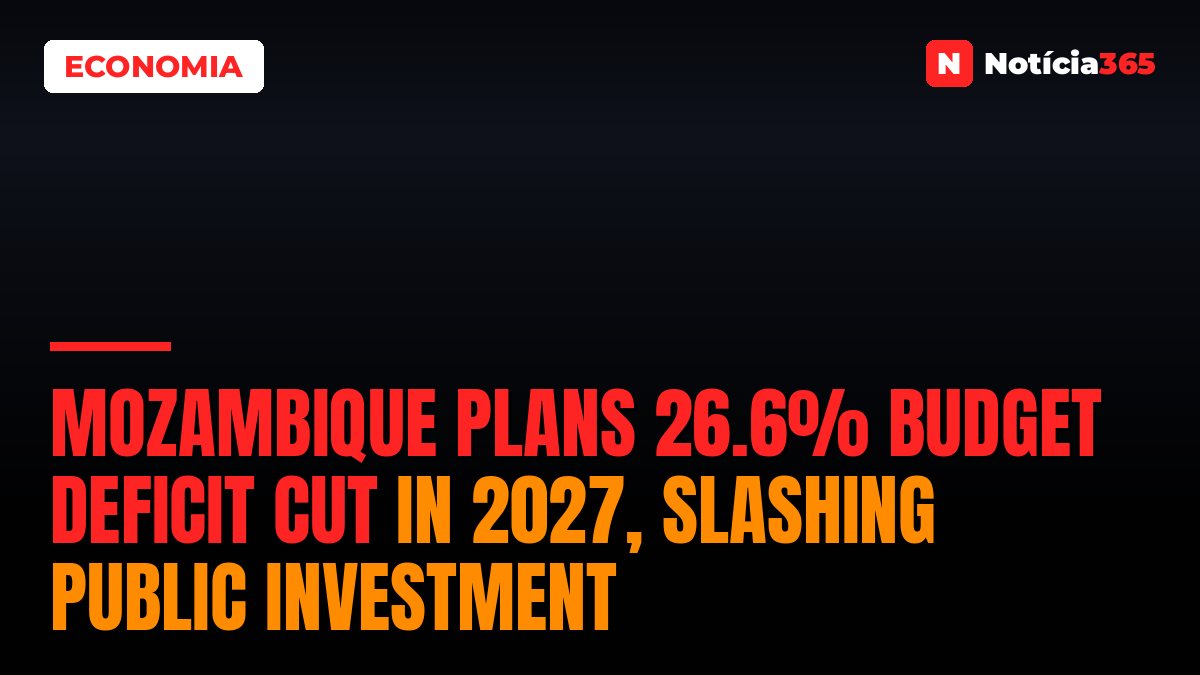 Mozambique Plans 26.6% Budget Deficit Cut in 2027, Slashing Public Investment