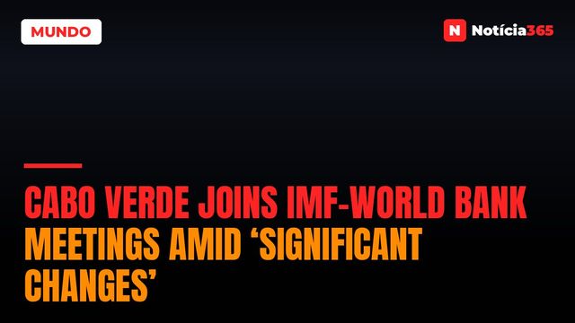 Cabo Verde Joins IMF-World Bank Meetings Amid ‘Significant Changes’