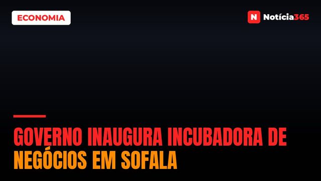Governo inaugura incubadora de negócios em Sofala