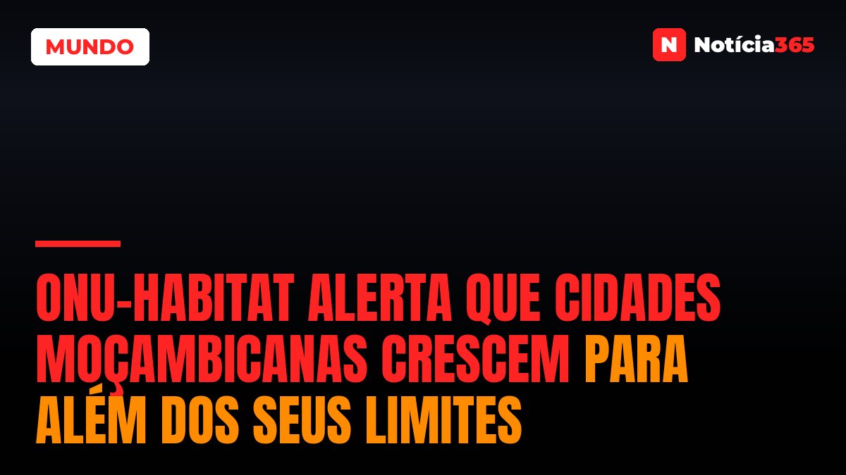 ONU-Habitat Alerta que cidades moçambicanas crescem para além dos seus limites