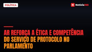 AR reforça a ética e competência do serviço de protocolo no parlamento