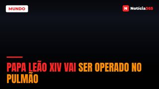 Papa Leão XIV vai ser operado no pulmão