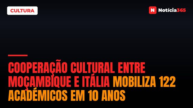 Cooperação cultural entre Moçambique e Itália mobiliza 122 académicos em 10 anos