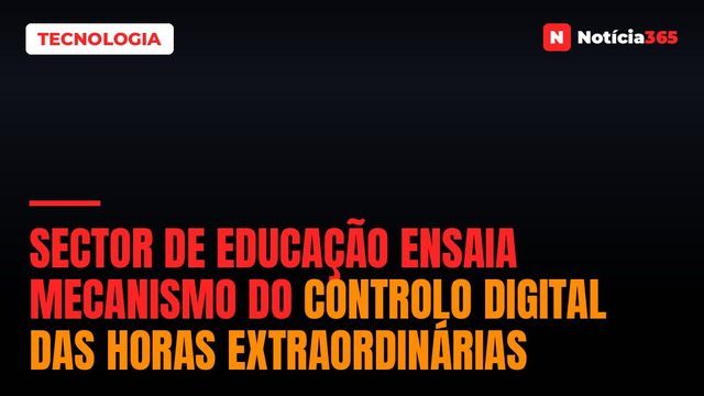 Sector de educação ensaia mecanismo do controlo digital das horas extraordinárias