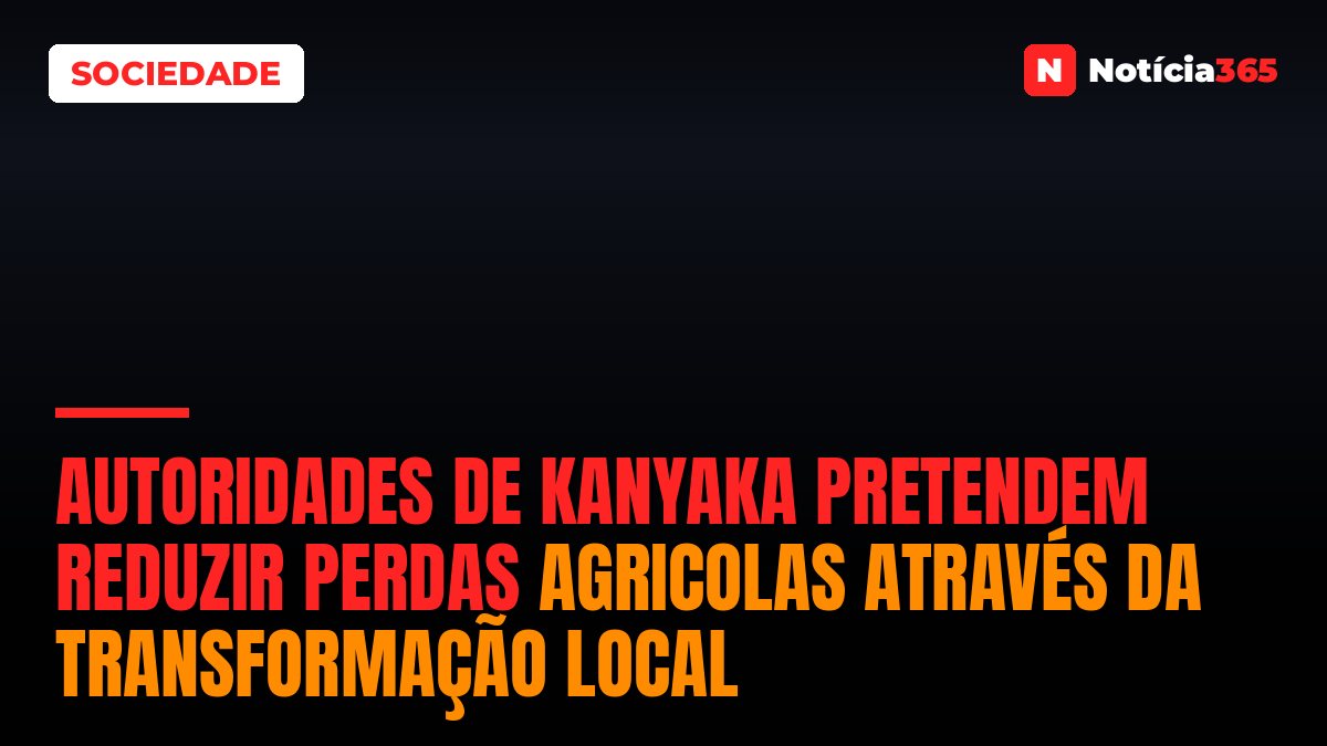 Autoridades de KaNyaka pretendem reduzir perdas agricolas através da transformação local