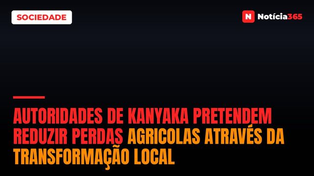 Autoridades de KaNyaka pretendem reduzir perdas agricolas através da transformação local