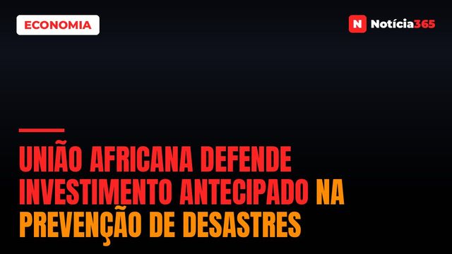União Africana defende investimento antecipado na prevenção de desastres