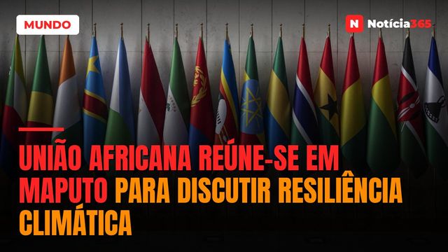União Africana reúne-se em Maputo para discutir resiliência climática