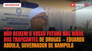 Não deixem o vosso futuro nas mãos dos traficantes de drogas — Eduardo Abdula, Governador de Nampula