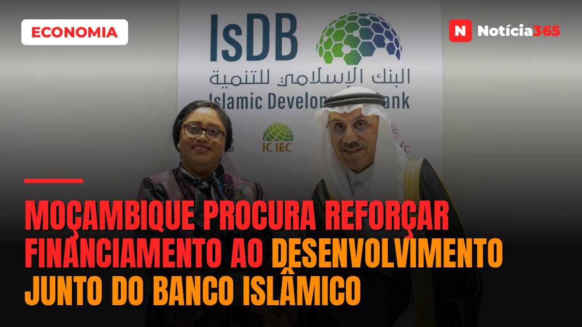 Moçambique procura reforçar financiamento ao desenvolvimento junto do Banco Islâmico