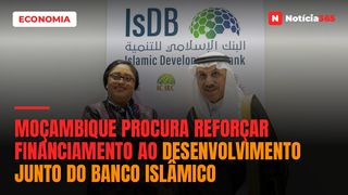 Moçambique procura reforçar financiamento ao desenvolvimento junto do Banco Islâmico