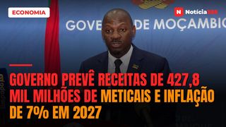Governo prevê receitas de 427,8 mil milhões de meticais e inflação de 7% em 2027
