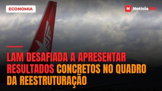 LAM desafiada a apresentar resultados concretos no quadro da reestruturação