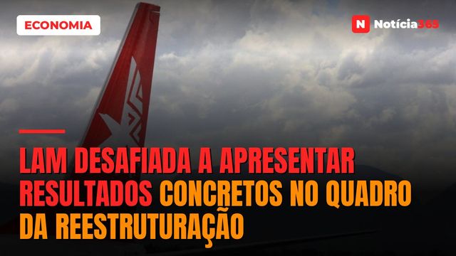 LAM desafiada a apresentar resultados concretos no quadro da reestruturação