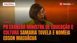 PR exonera Ministra de Educação e Cultura Samaria Tovela e nomeia Edson Macuácua
