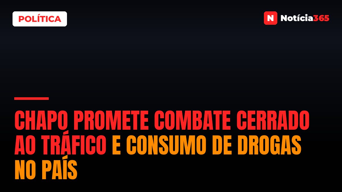 Chapo promete combate cerrado ao tráfico e consumo de drogas no país