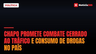Chapo promete combate cerrado ao tráfico e consumo de drogas no país