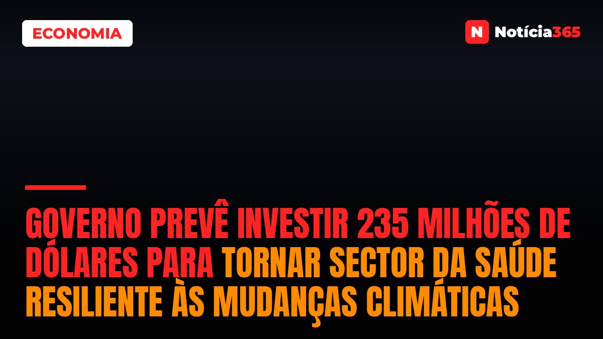 Governo prevê investir 235 milhões de dólares para tornar sector da saúde resiliente às mudanças climáticas