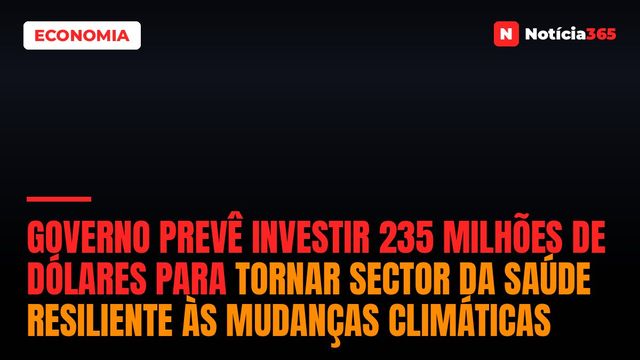 Governo prevê investir 235 milhões de dólares para tornar sector da saúde resiliente às mudanças climáticas