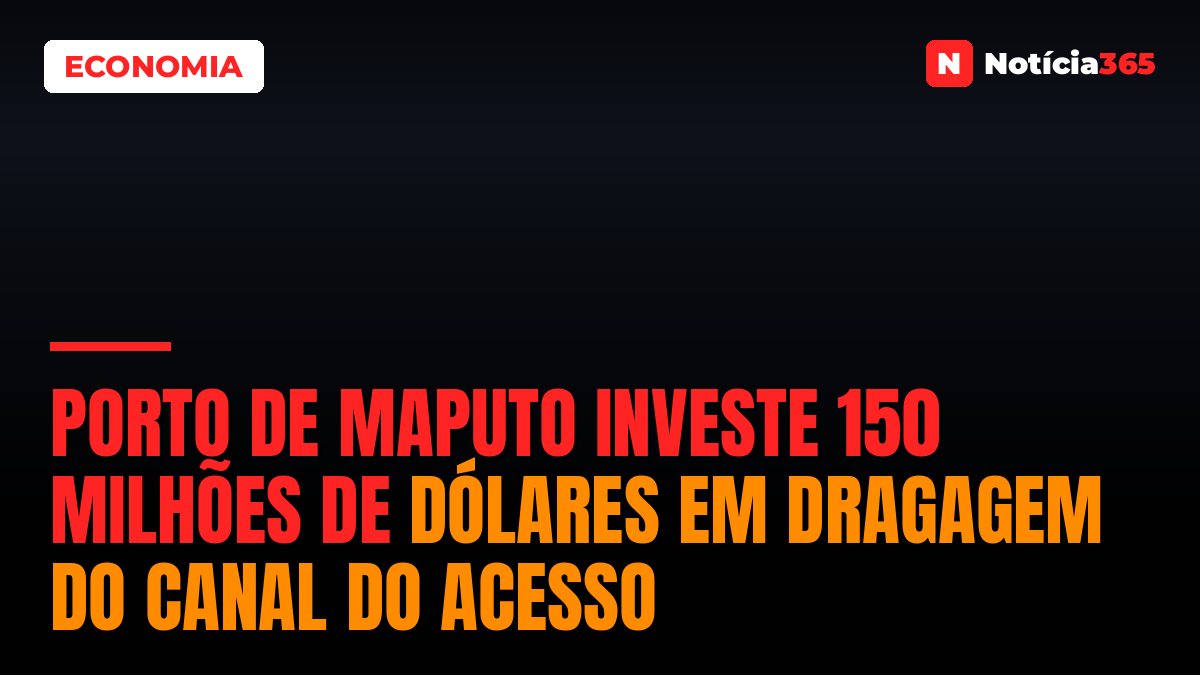 Porto de Maputo investe 150 milhões de dólares em dragagem do canal do acesso