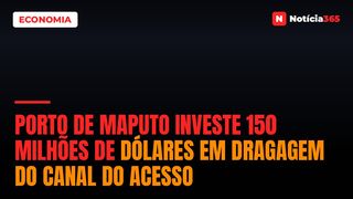 Porto de Maputo investe 150 milhões de dólares em dragagem do canal do acesso