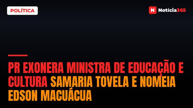 PR exonera Ministra de Educação e Cultura Samaria Tovela e nomeia Edson Macuácua