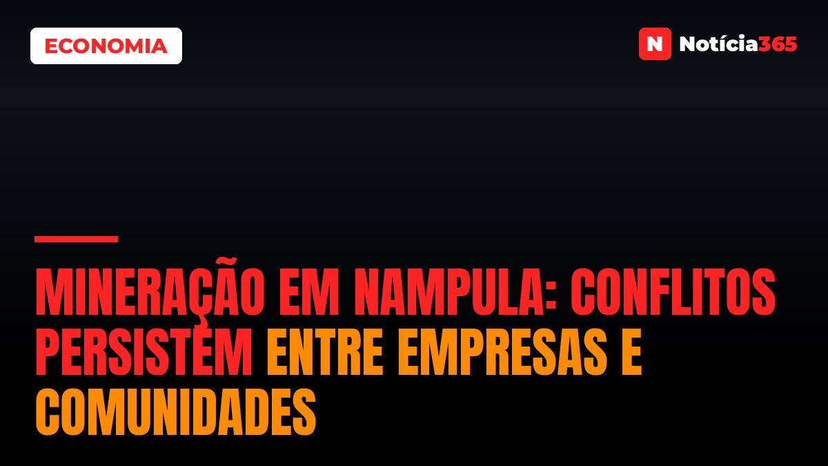 Mineração em Nampula: Conflitos persistem entre empresas e comunidades