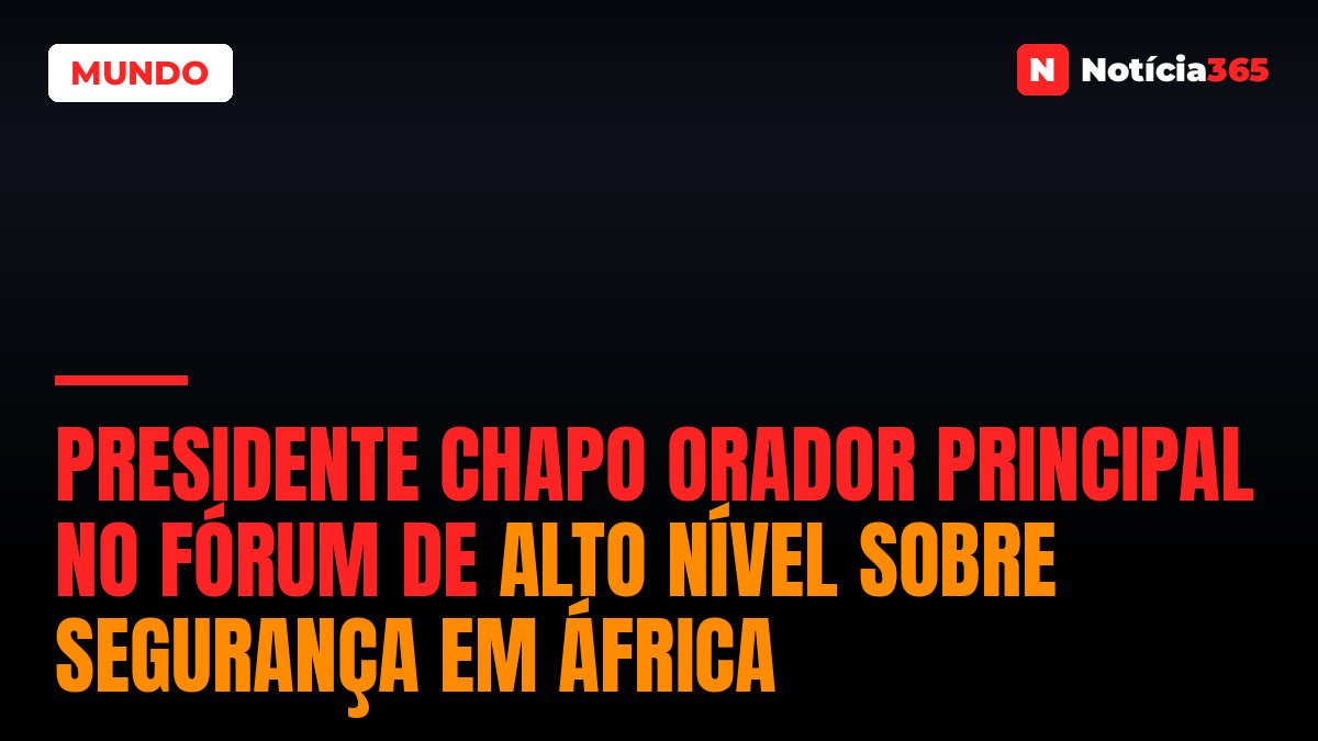 Presidente Chapo orador principal no Fórum de Alto Nível sobre Segurança em África