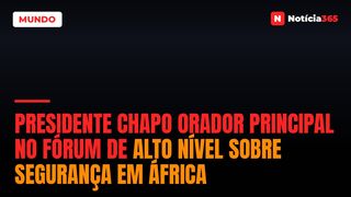 Presidente Chapo orador principal no Fórum de Alto Nível sobre Segurança em África