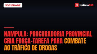 Nampula: Procuradoria provincial cria força-tarefa para combate ao tráfico de drogas