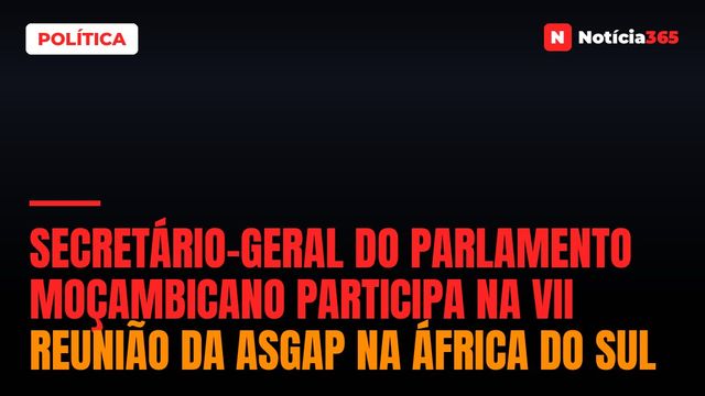 SECRETÁRIO-GERAL DO PARLAMENTO MOÇAMBICANO PARTICIPA NA VII REUNIÃO DA ASGAP NA ÁFRICA DO SUL