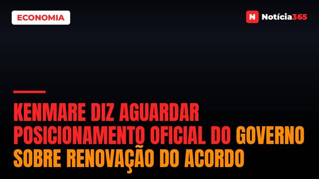 Kenmare diz aguardar posicionamento oficial do Governo sobre renovação do acordo