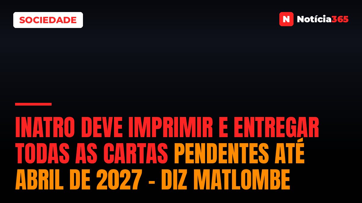 INATRO deve imprimir e entregar todas as cartas pendentes até Abril de 2027 – diz Matlombe