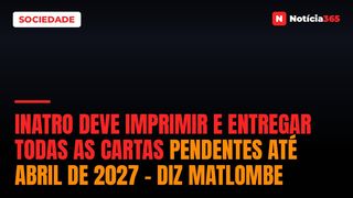 INATRO deve imprimir e entregar todas as cartas pendentes até Abril de 2027 – diz Matlombe