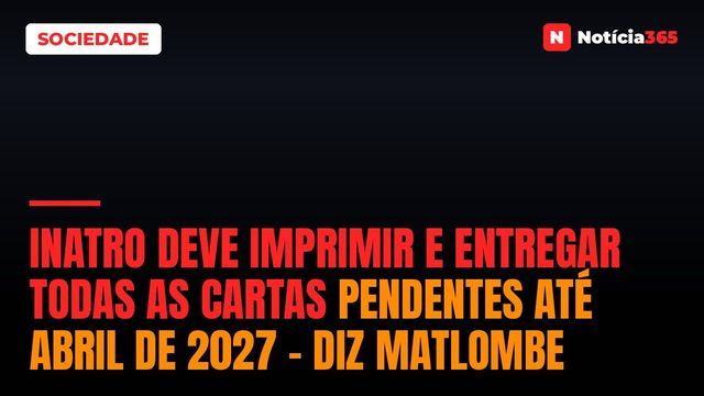 INATRO deve imprimir e entregar todas as cartas pendentes até Abril de 2027 – diz Matlombe