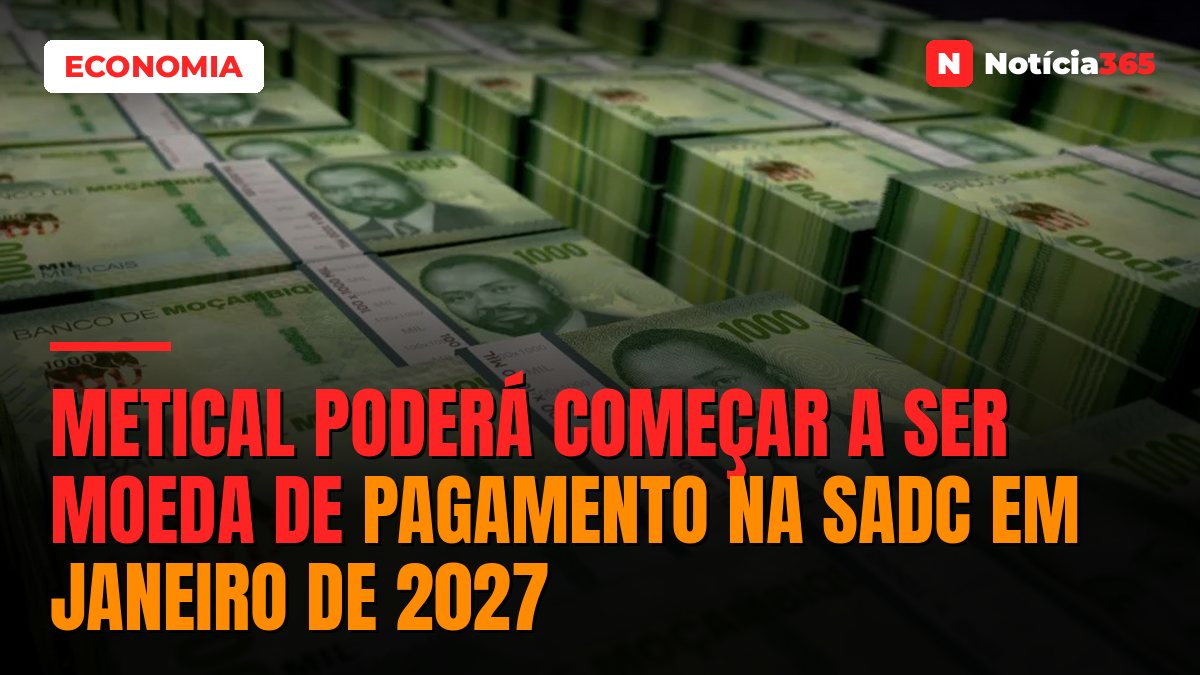 Metical poderá começar a ser moeda de pagamento na SADC em Janeiro de 2027