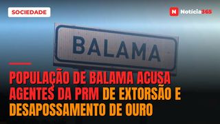 População de Balama acusa agentes da PRM de extorsão e desapossamento de ouro