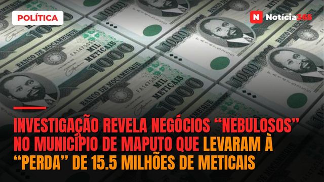 Investigação revela negócios “nebulosos” no Município de Maputo que levaram à “perda” de 15.5 milhões de Meticais